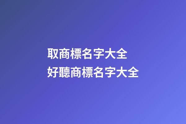 取商標名字大全 好聽商標名字大全-第1張-商標起名-玄機派